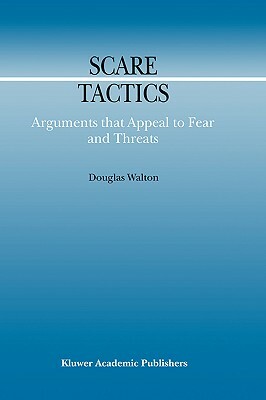 Scare Tactics: Arguments That Appeal to Fear and Threats by Douglas Walton