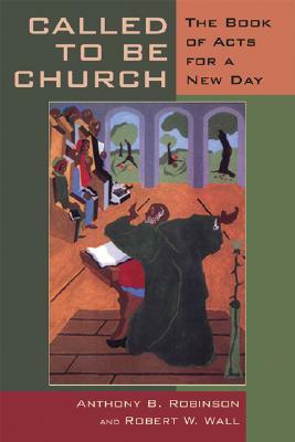 Called to Be Church: The Book of Acts for a New Day by Anthony B. Robinson, Robert W. Wall