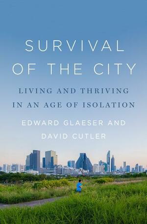 Survival of the City: Living and Thriving in an Age of Isolation by David Cutler, Edward L. Glaeser