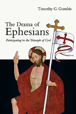 The Drama of Ephesians: Participating in the Triumph of God by Timothy G. Gombis