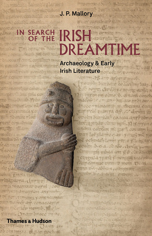 In Search of the Irish Dreamtime: Archaeology and Early Irish Literature by J.P. Mallory