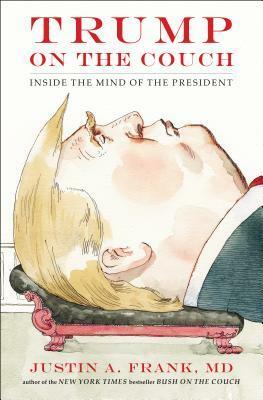 Trump on the Couch: Inside the Mind of the President by Justin A. Frank