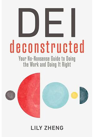 DEI Deconstructed: Your No-Nonsense Guide to Doing the Work and Doing It Right by Lily Zheng