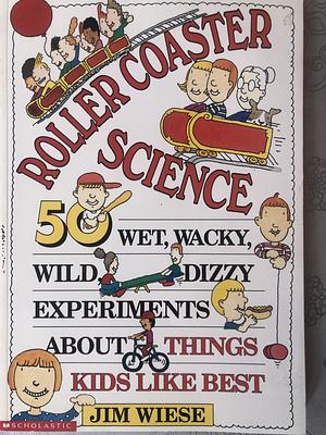 Roller Coaster Science: 50 Wet, Wacky, Wild, Dizzy Experiments about Things Kids Like Best by Jim Wiese