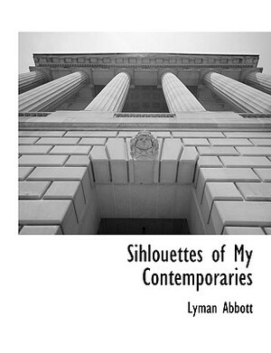 Sihlouettes of My Contemporaries by Lyman Abbott