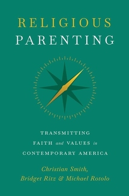 Religious Parenting: Transmitting Faith and Values in Contemporary America by Christian Smith, Bridget Ritz, Michael Rotolo