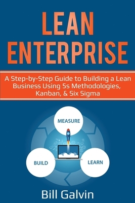 Lean Enterprise: A Step-by-Step Guide to Building a Lean Business Using 5s Methodologies, Kanban, & Six Sigma by Bill Galvin