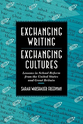 Exchanging Writing, Exchanging Cultures: Lessons in School Reform from the United States and Great Britain by Sarah Warshauer Freedman