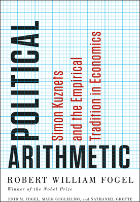 Political Arithmetic: Simon Kuznets and the Empirical Tradition in Economics by Mark Guglielmo, Enid M. Fogel, Robert William Fogel