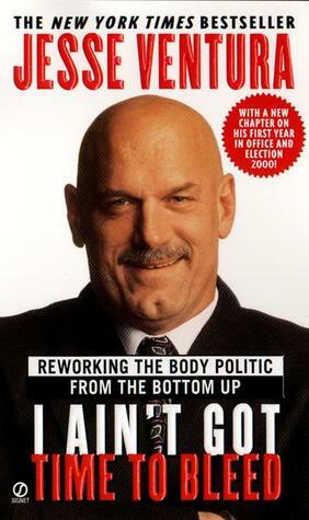 I Ain't Got Time to Bleed: Reworking the Body Politic from the Bottom up by Jesse Ventura