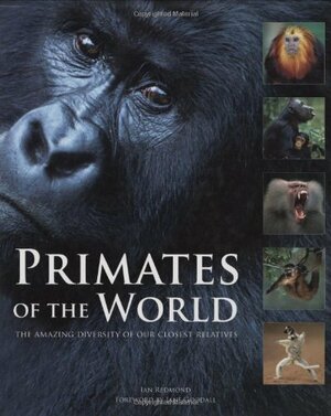 Primates of the World: The Amazing Diversity of Our Closest Relatives by Ian Redmond, Jane Goodall