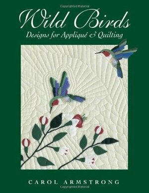 Wild Birds: Designs for Applique & Quilting by Carol Armstrong