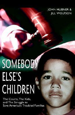 Somebody Else's Children: The Courts, the Kids, and the Struggle to Save America's Troubled Families by John Hubner, Jill Wolfson