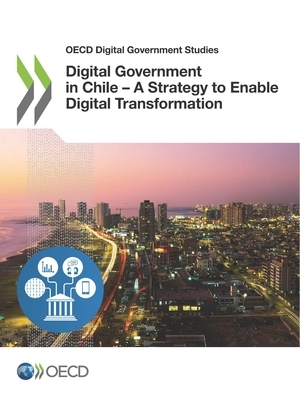 OECD Digital Government Studies Digital Government in Chile - A Strategy to Enable Digital Transformation by Oecd