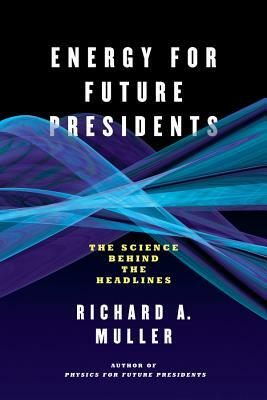 Energy for Future Presidents: The Science Behind the Headlines by Richard A. Muller