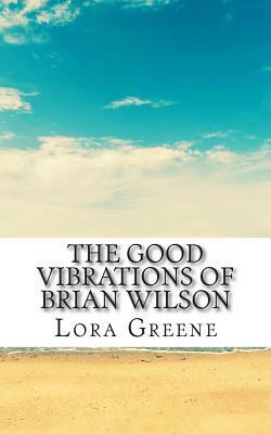 The Good Vibrations of Brian Wilson: he Unofficial Biography of Brian Wilson by Lifecaps, Lora Greene