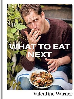 What to Eat Next by Valentine Warner