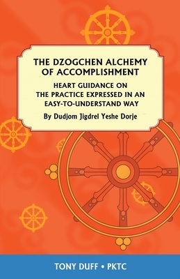 The Dzogchen Alchemy of Accomplishment: Heart Guidance on the Practice Expressed in an Easy-To-Understand Way by Tony Duff