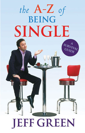 A-Z of Being Single: A Survival Guide to Dating and Mating by Jeff Green