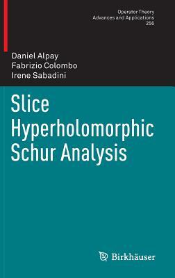 Slice Hyperholomorphic Schur Analysis by Fabrizio Colombo, Daniel Alpay, Irene Sabadini