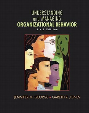 Understanding and Managing Organizational Behavior by Jennifer George, Gareth Jones