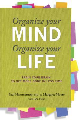 Organize Your Mind, Organize Your Life: Train Your Brain to Get More Done in Less Time by Paul Hammerness, Margaret Moore