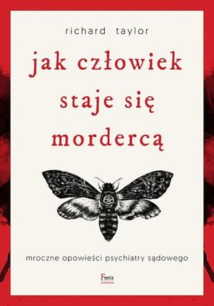 Jak człowiek staje się mordercą. Mroczne opowieści psychiatry sądowego by Richard Taylor