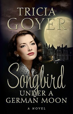 Songbird Under a German Moon by Tricia Goyer