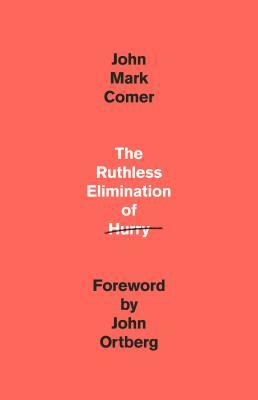 The Ruthless Elimination of Hurry: How to Stay Emotionally Healthy and Spiritually Alive in the Chaos of the Modern World by John Mark Comer
