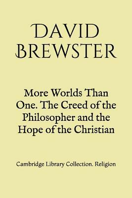 More Worlds Than One. The Creed of the Philosopher and the Hope of the Christian: Cambridge Library Collection. Religion by David Brewster