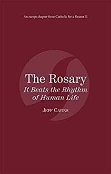 The Rosary: It Beats the Rhythm of Human Life: Catholic for a Reason II by Jeff Cavins