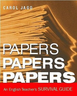 Papers, Papers, Papers: An English Teacher's Survival Guide by Carol Jago