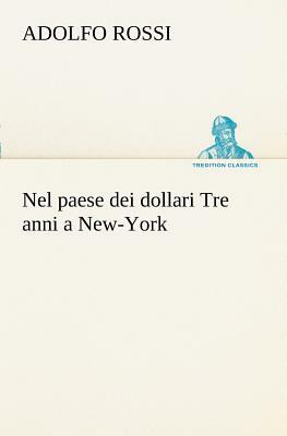 Nel Paese Dei Dollari Tre Anni a New-York by Adolfo Rossi