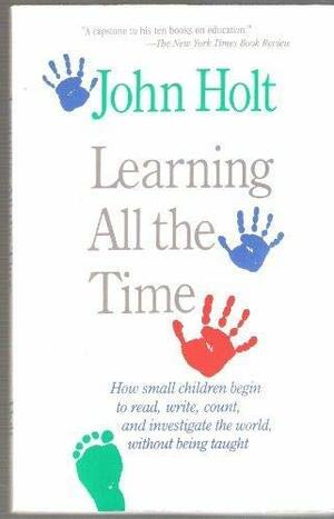 Learning All the Time by John C. Holt