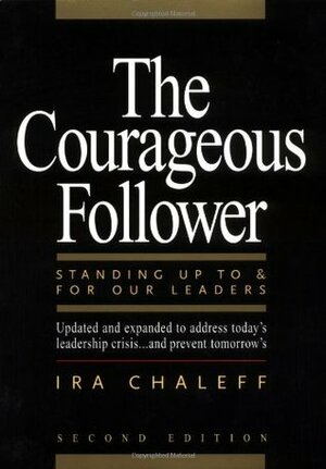 Courageous Follower: Standing Up to & for Our Leaders by Ira Chaleff
