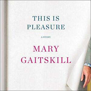 This Is Pleasure by Mary Gaitskill
