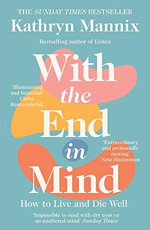 With the End in Mind: Dying, Death and Wisdom in an Age of Denial by Kathryn Mannix