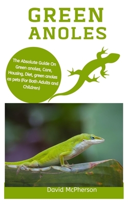 Green Anoles: The absolute guide on green anoles, care, housing, diet, green anoles as pets (for both adults and children) by David McPherson