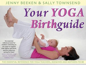 Your Yoga Birthguide: The Essential Reference for Yoga Teachers, Midwives and Mothers-To-Be by Sally Townsend, Jenny Beeken