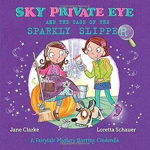 Sky Private Eye and the Case of the Sparkly Slipper: A Fairytale Mystery Starring Cinderella by Jane Clarke