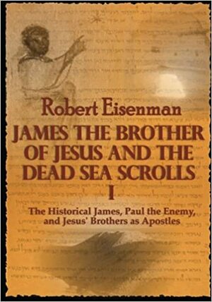 James the Brother of Jesus and the Dead Sea Scrolls 1: The Historical James, Paul the Enemy and Jesus' Brothers as Apostles by Robert H. Eisenman