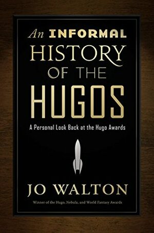 An Informal History of the Hugos: A Personal Look Back at the Hugo Awards, 1953-2000 by Jo Walton