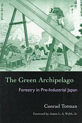 The Green Archipelago: Forestry in Pre-Industrial Japan by Conrad Totman