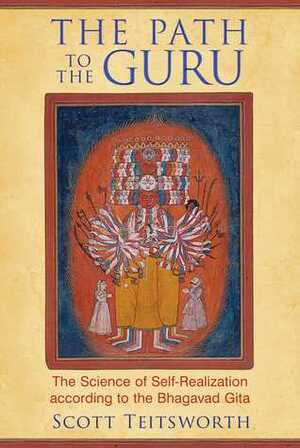 The Path to the Guru: The Science of Self-Realization according to the Bhagavad Gita by Scott Teitsworth