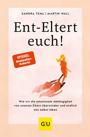 Ent-Eltert euch!: Wie wir die emotionale Abhängigkeit von unseren Eltern überwinden und endlich uns selbst leben by Martin Wall, Sandra Teml