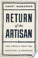 Return of the Artisan: How America Went from Industrial to Handmade by Grant McCracken
