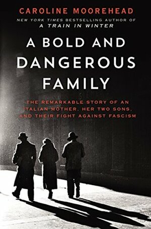 A Bold and Dangerous Family: The Remarkable Story of an Italian Mother, Her Two Sons, and Their Fight Against Fascism by Caroline Moorehead