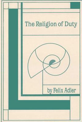 The Religion of Duty: Ceremonies of Humanism by Felix Adler