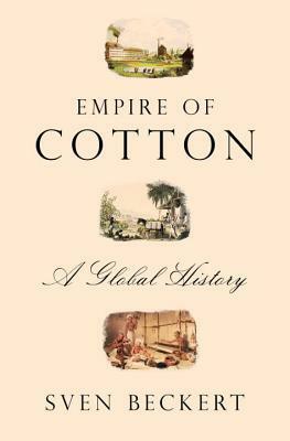 Empire of Cotton: A Global History by Sven Beckert