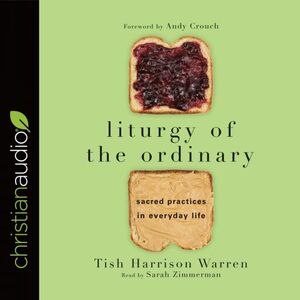 Liturgy of the Ordinary: Sacred Practices in Everyday Life by Tish Harrison Warren